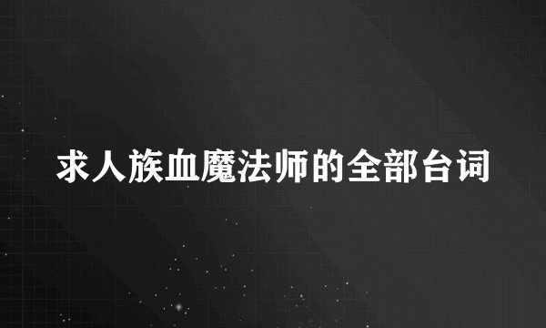 求人族血魔法师的全部台词