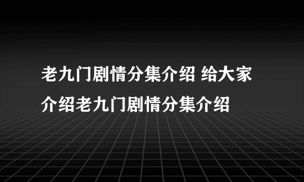老九门剧情分集介绍 给大家介绍老九门剧情分集介绍