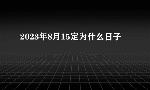 2023年8月15定为什么日子