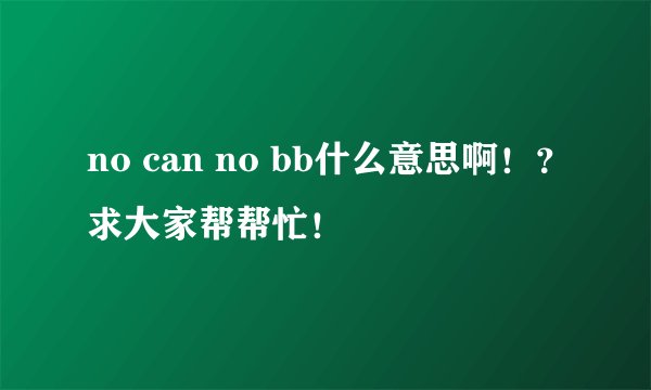 no can no bb什么意思啊！？求大家帮帮忙！