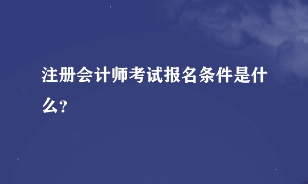 注册会计师考试报名条件是什么？