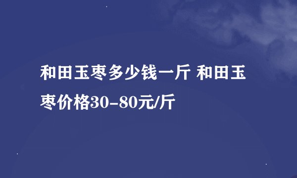 和田玉枣多少钱一斤 和田玉枣价格30-80元/斤