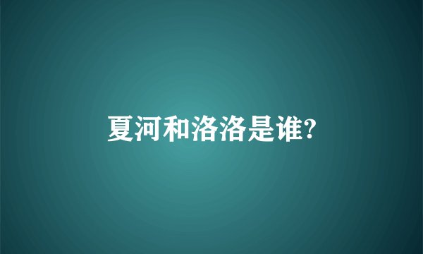 夏河和洛洛是谁?