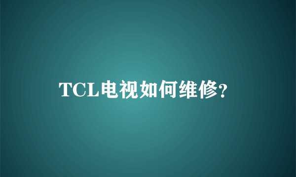 TCL电视如何维修？