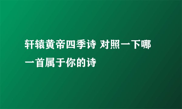 轩辕黄帝四季诗 对照一下哪一首属于你的诗