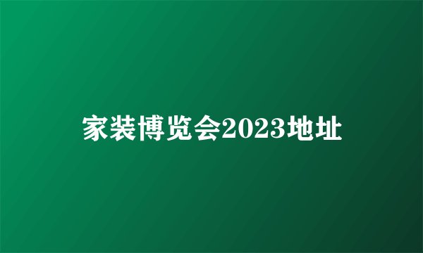 家装博览会2023地址