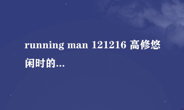 running man 121216 高修悠闲时的背景音乐