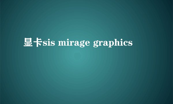 显卡sis mirage graphics