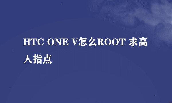 HTC ONE V怎么ROOT 求高人指点