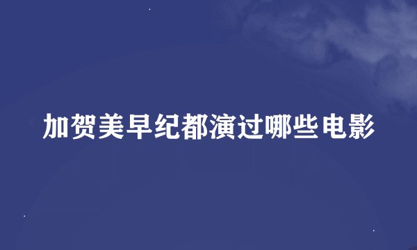 加贺美早纪都演过哪些电影