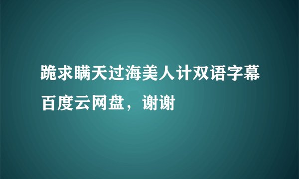 跪求瞒天过海美人计双语字幕百度云网盘，谢谢