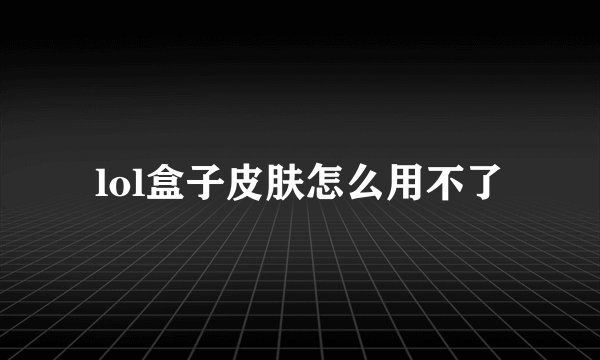 lol盒子皮肤怎么用不了