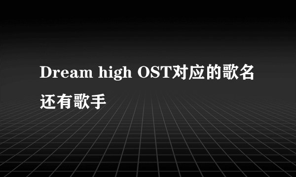 Dream high OST对应的歌名还有歌手