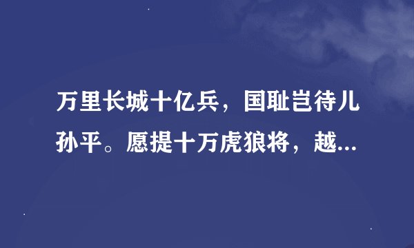 万里长城十亿兵，国耻岂待儿孙平。愿提十万虎狼将，越马扬刀入东京。 请神帮作诗 作出下四联