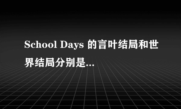 School Days 的言叶结局和世界结局分别是什么,要文字不要视频