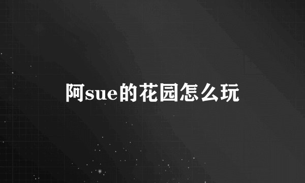 阿sue的花园怎么玩