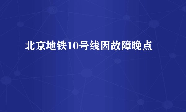 北京地铁10号线因故障晚点