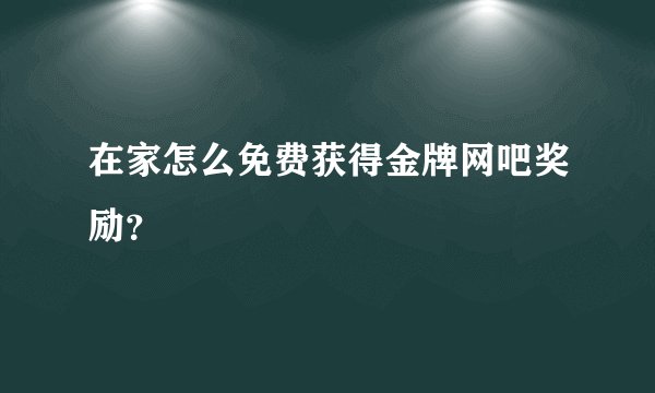 在家怎么免费获得金牌网吧奖励？