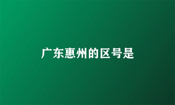 广东惠州的区号是
