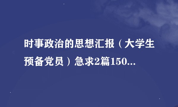 时事政治的思想汇报（大学生预备党员）急求2篇1500字，从2012年3月到10月，发359926620@qq.com信箱，谢谢