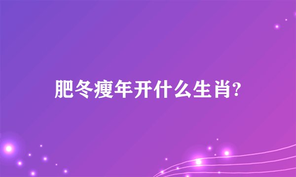 肥冬瘦年开什么生肖?