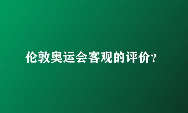 伦敦奥运会客观的评价？