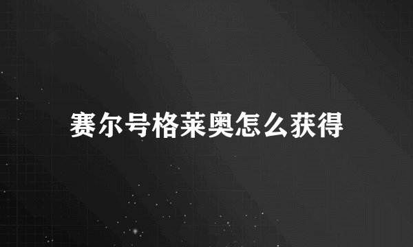 赛尔号格莱奥怎么获得