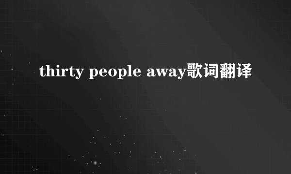 thirty people away歌词翻译