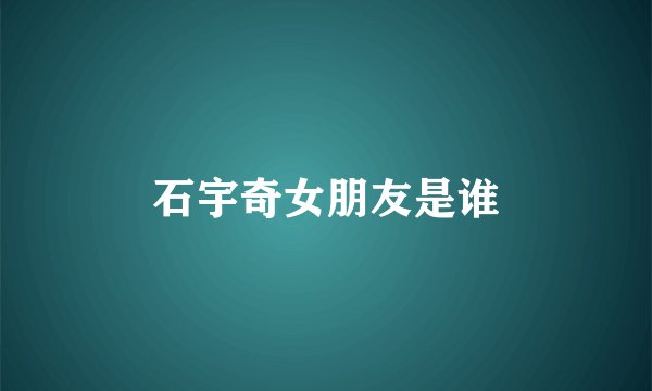 石宇奇女朋友是谁