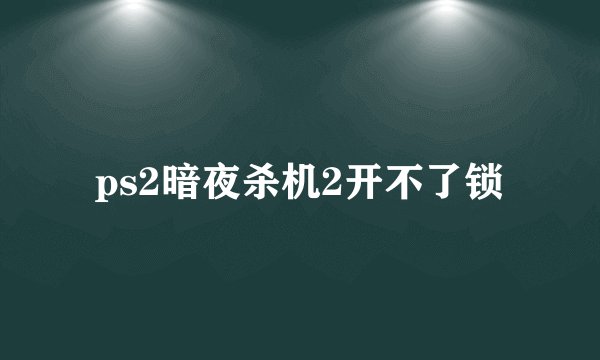 ps2暗夜杀机2开不了锁