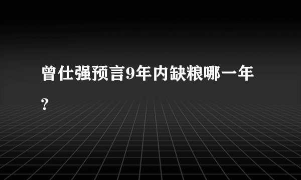 曾仕强预言9年内缺粮哪一年？