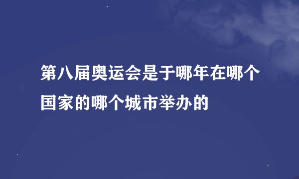 第八届奥运会是于哪年在哪个国家的哪个城市举办的