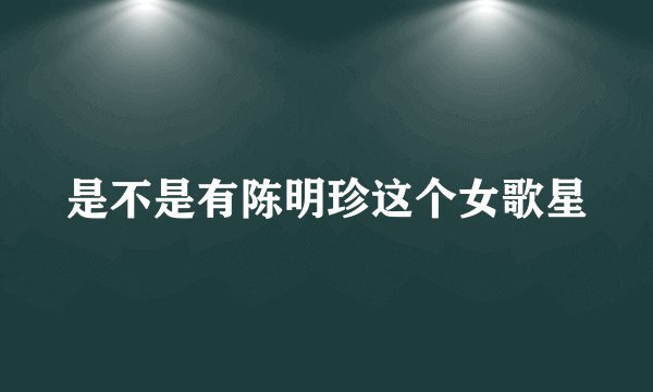 是不是有陈明珍这个女歌星