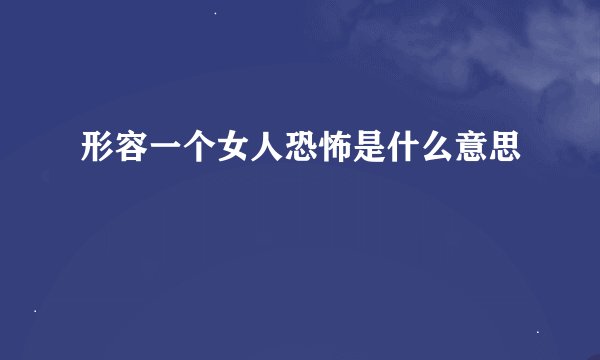 形容一个女人恐怖是什么意思