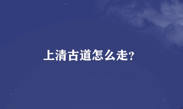 上清古道怎么走？