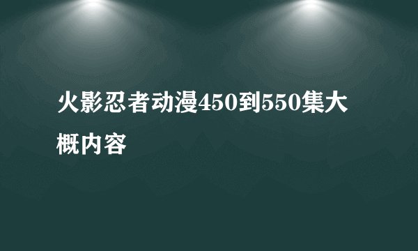 火影忍者动漫450到550集大概内容