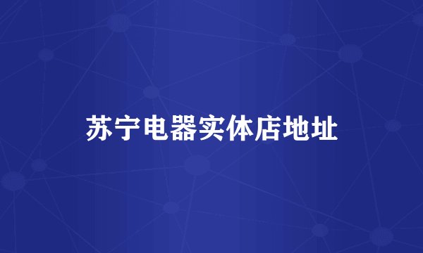 苏宁电器实体店地址