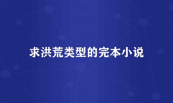 求洪荒类型的完本小说