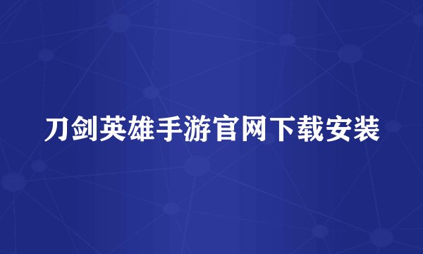 刀剑英雄手游官网下载安装