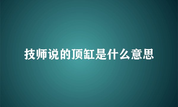 技师说的顶缸是什么意思