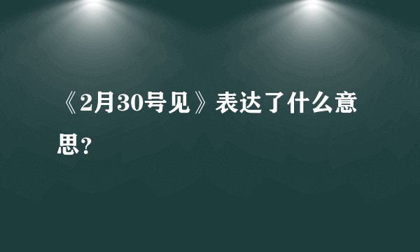《2月30号见》表达了什么意思？
