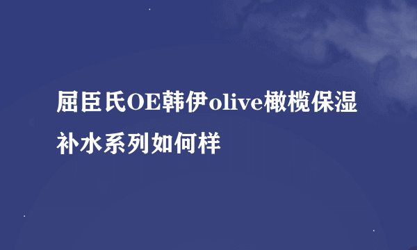 屈臣氏OE韩伊olive橄榄保湿补水系列如何样