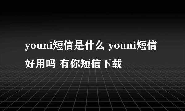 youni短信是什么 youni短信好用吗 有你短信下载
