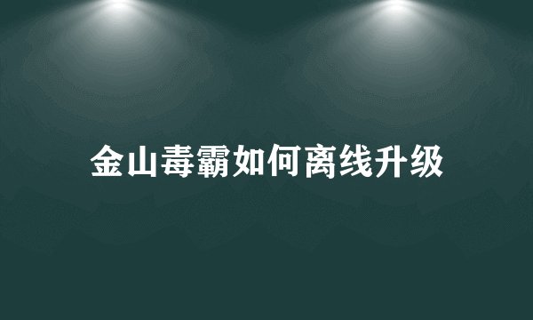 金山毒霸如何离线升级