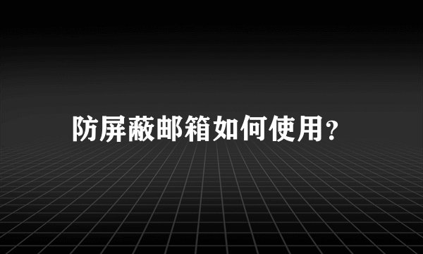 防屏蔽邮箱如何使用？