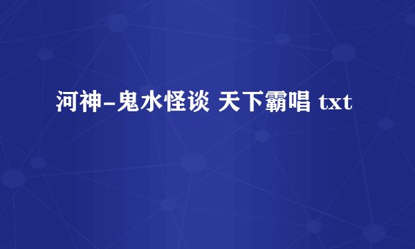 河神-鬼水怪谈 天下霸唱 txt