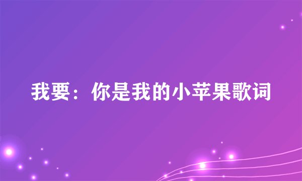 我要：你是我的小苹果歌词