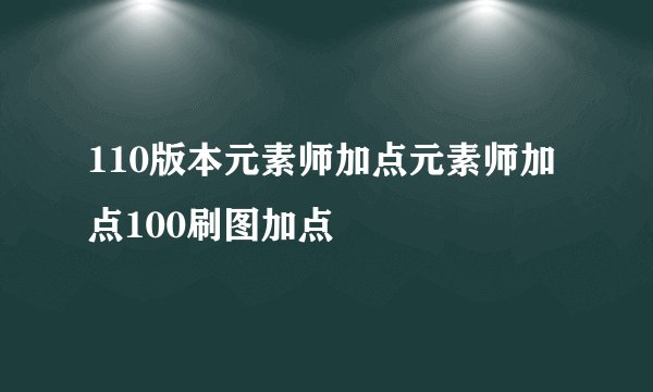 110版本元素师加点元素师加点100刷图加点