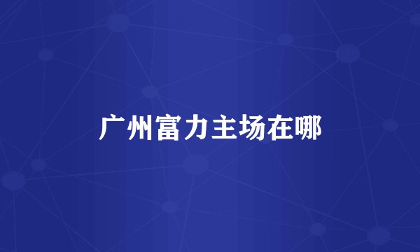 广州富力主场在哪
