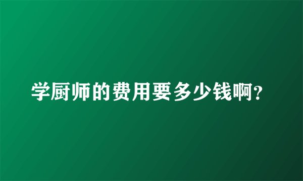 学厨师的费用要多少钱啊？
